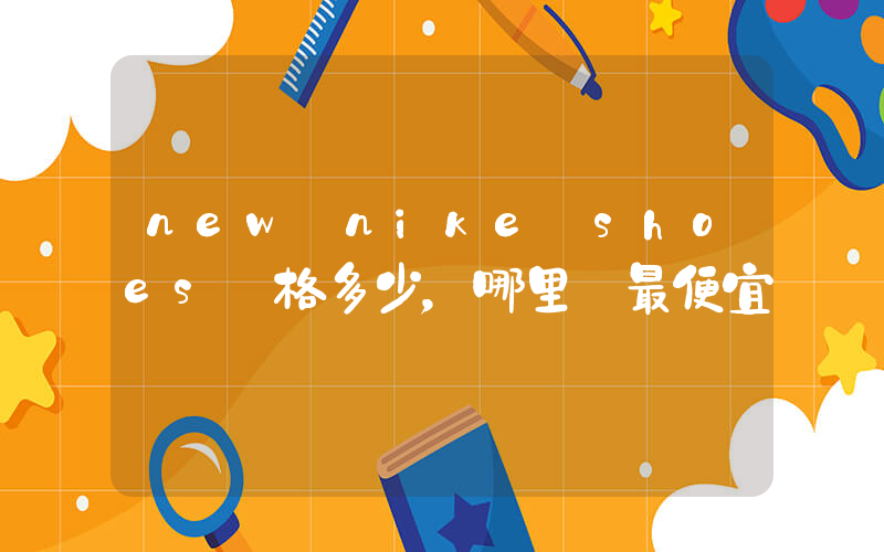 new nike shoes價格多少，哪里買最便宜插圖